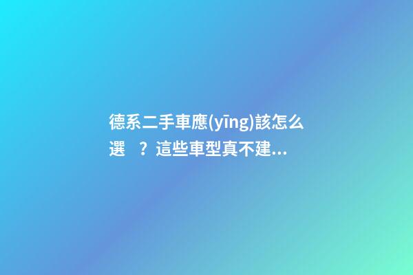 德系二手車應(yīng)該怎么選？這些車型真不建議買